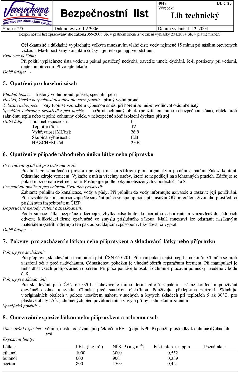 Je-li postižený při vědomí, dejte mu pít vodu. Přivolejte lékaře. 5.