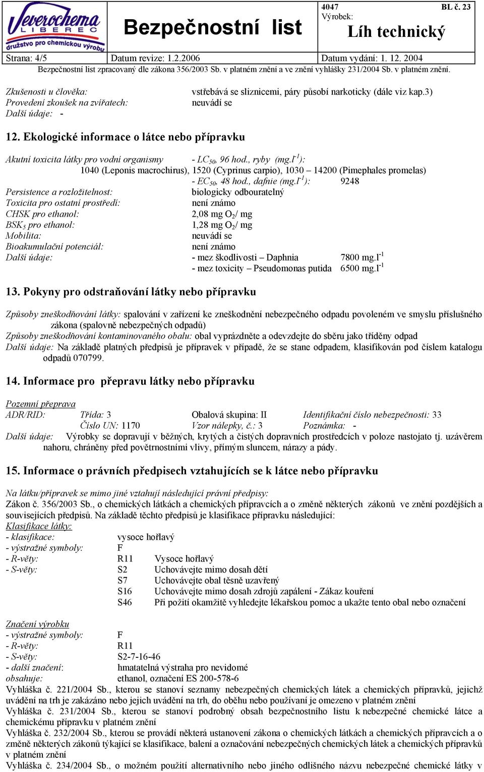 l -1 ): 1040 (Leponis macrochirus), 1520 (Cyprinus carpio), 1030 14200 (Pimephales promelas) - EC 50, 48 hod., dafnie (mg.