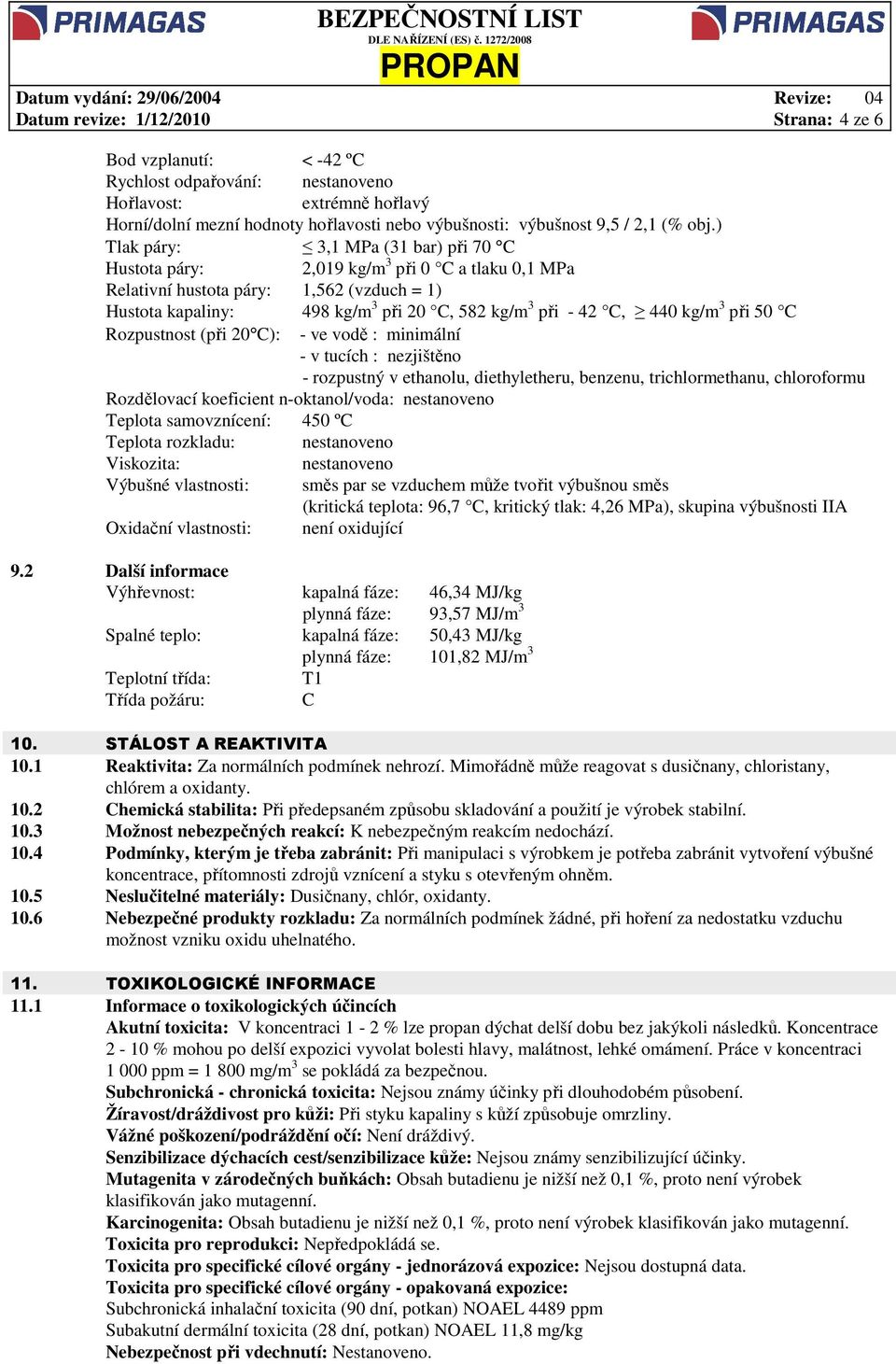 ) Tlak páry: 3,1 MPa (31 bar) při 70 C Hustota páry: 2,019 kg/m 3 při 0 C a tlaku 0,1 MPa Relativní hustota páry: 1,562 (vzduch = 1) Hustota kapaliny: 498 kg/m 3 při 20 C, 582 kg/m 3 při - 42 C, 440