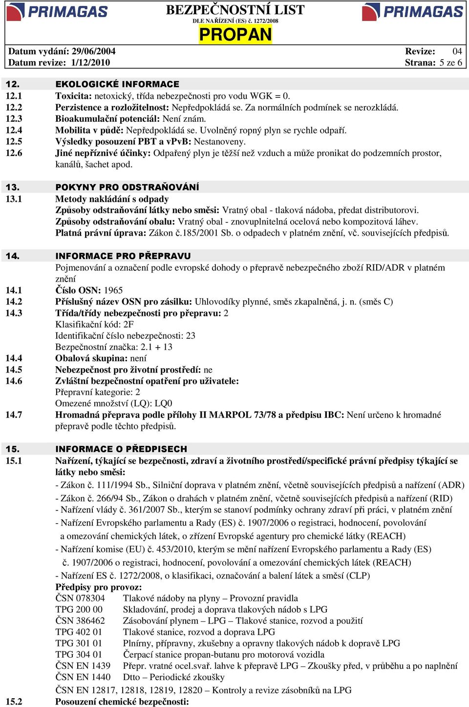 12.6 Jiné nepříznivé účinky: Odpařený plyn je těžší než vzduch a může pronikat do podzemních prostor, kanálů, šachet apod. 13. POKYNY PRO ODSTRAŇOVÁNÍ 13.