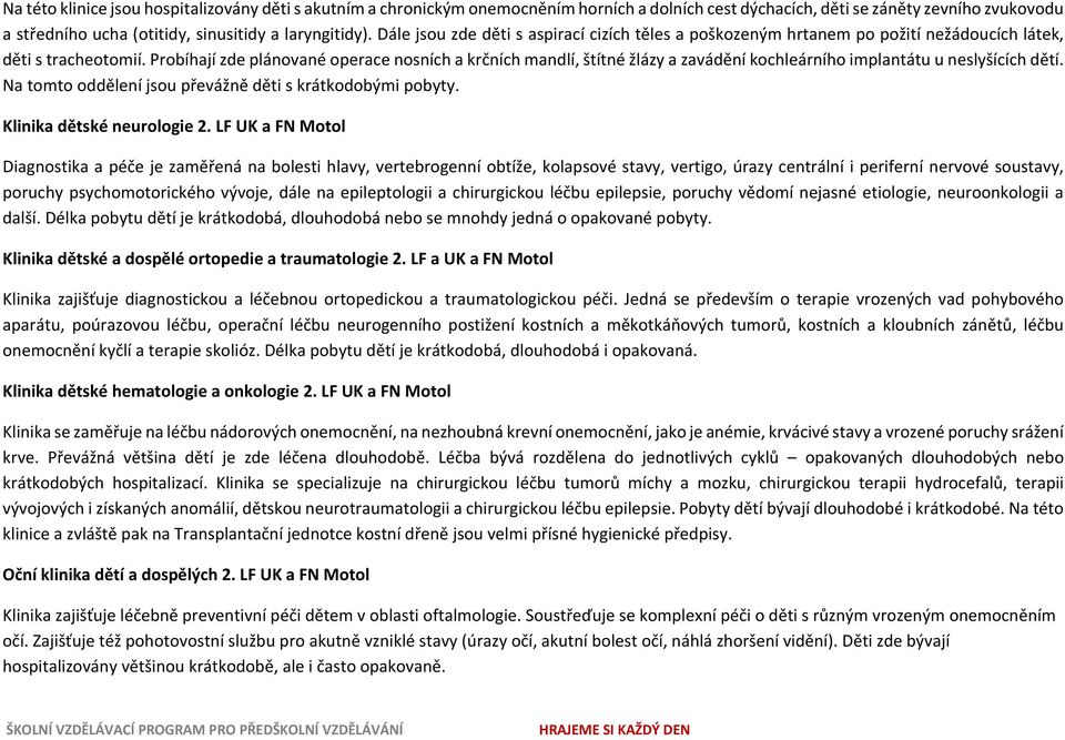 Probíhají zde plánované operace nosních a krčních mandlí, štítné žlázy a zavádění kochleárního implantátu u neslyšících dětí. Na tomto oddělení jsou převážně děti s krátkodobými pobyty.