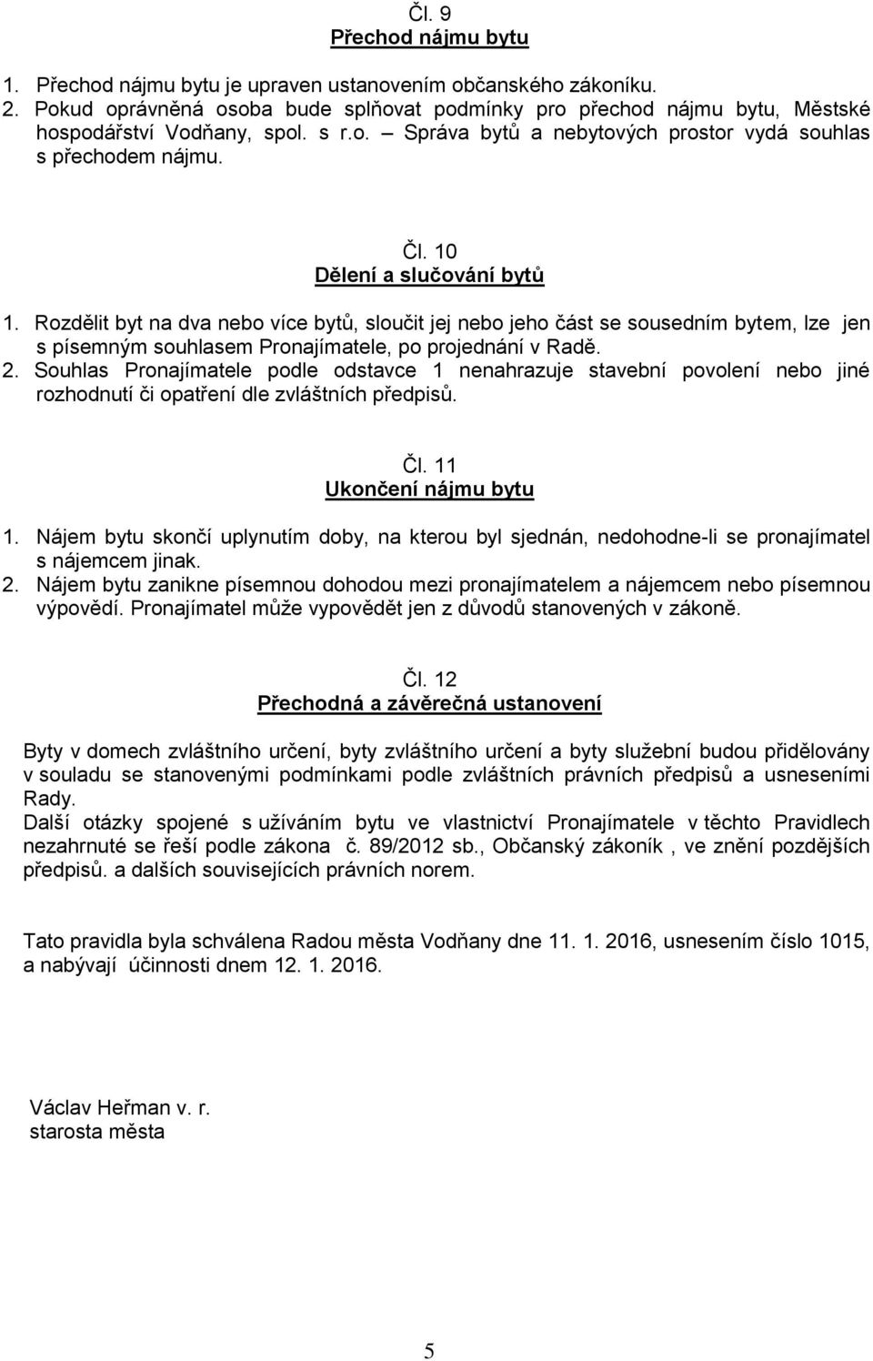 Rozdělit byt na dva nebo více bytů, sloučit jej nebo jeho část se sousedním bytem, lze jen s písemným souhlasem Pronajímatele, po projednání v Radě. 2.