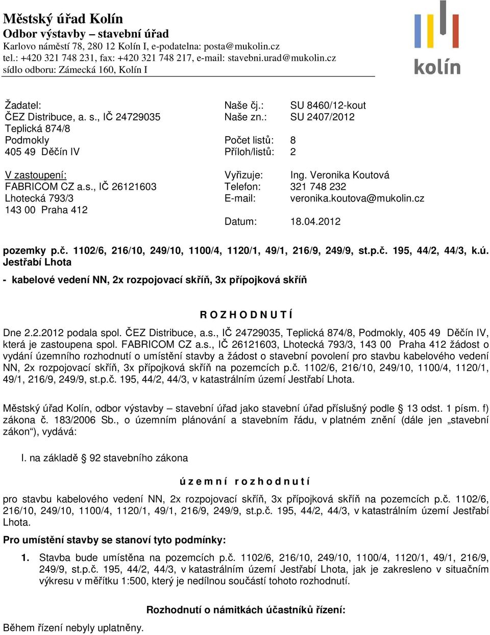 : Počet listů: Příloh/listů: SU 2407/2012 8 2 V zastoupení: FABRICOM CZ a.s., IČ 26121603 Lhotecká 793/3 143 00 Praha 412 Vyřizuje: Ing. Veronika Koutová Telefon: 321 748 232 E-mail: veronika.