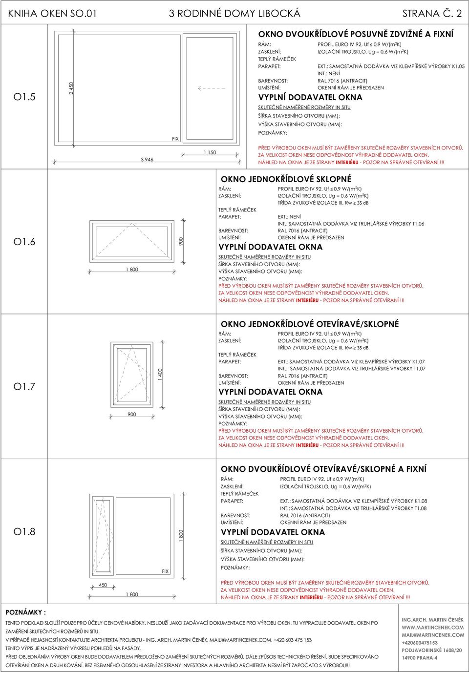 6 800 RÁM: PROFIL EURO IV 92, Uf 0,9 W/(m 2 K) TŘÍDA ZVUKOVÉ IZOLACE III, Rw 35 db PARAPET: EXT.: NENÍ INT.: SAMOSTATNÁ DODÁVKA VIZ TRUHLÁŘSKÉ VÝROBKY T.