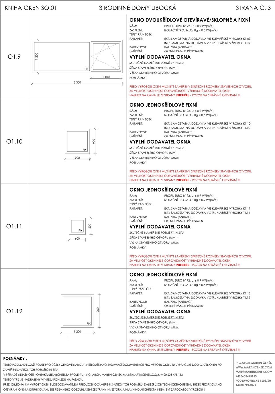 0 FIX RÁM: PROFIL EURO IV 92, Uf 0,9 W/(m 2 K) PARAPET: EXT.: SAMOSTATNÁ DODÁVKA VIZ KLEMPÍŘSKÉ VÝROBKY K.0 INT.: SAMOSTATNÁ DODÁVKA VIZ TRUHLÁŘSKÉ VÝROBKY T.