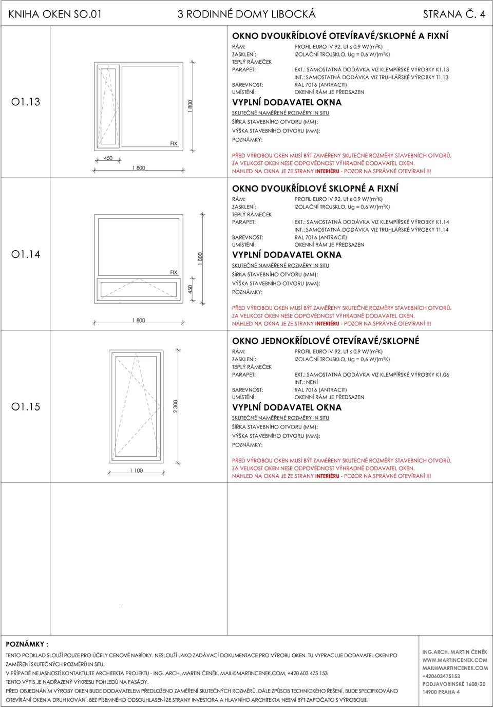 4 FIX RÁM: PROFIL EURO IV 92, Uf 0,9 W/(m 2 K) PARAPET: EXT.: SAMOSTATNÁ DODÁVKA VIZ KLEMPÍŘSKÉ VÝROBKY K.4 INT.: SAMOSTATNÁ DODÁVKA VIZ TRUHLÁŘSKÉ VÝROBKY T.4 RAL 706 (ANTRACIT) 800 O.