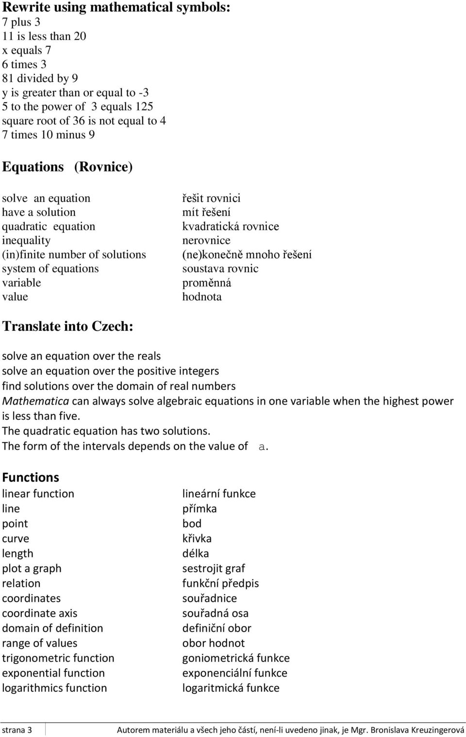 kvadratická rovnice nerovnice (ne)konečně mnoho řešení soustava rovnic proměnná hodnota Translate into Czech: solve an equation over the reals solve an equation over the positive integers find