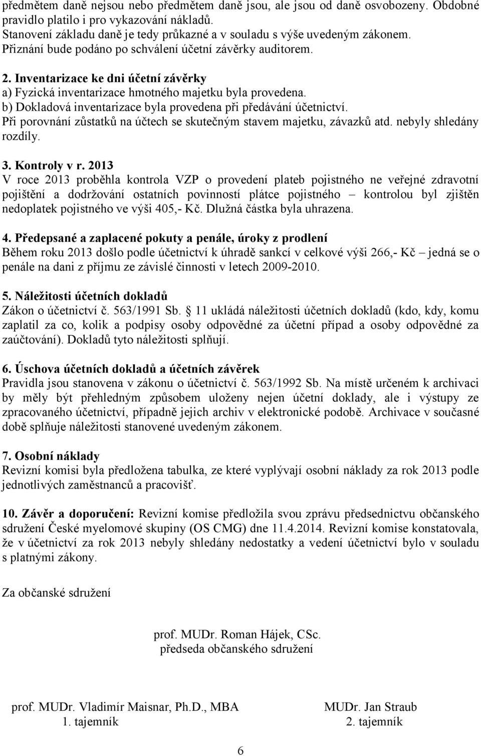 Inventarizace ke dni účetní závěrky a) Fyzická inventarizace hmotného majetku byla provedena. b) Dokladová inventarizace byla provedena při předávání účetnictví.