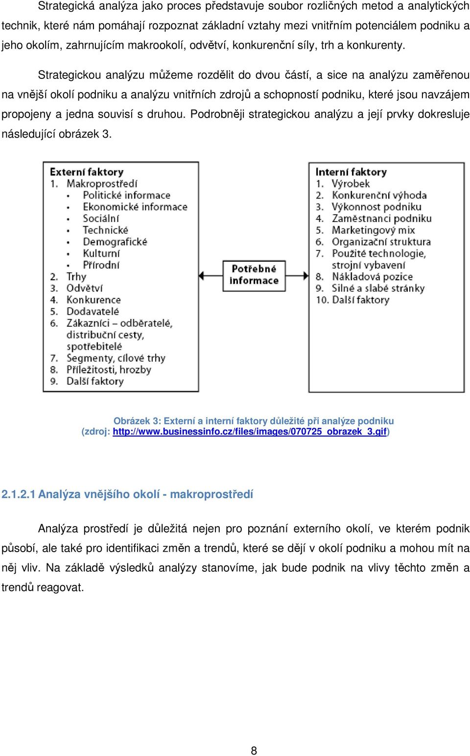 Strategickou analýzu můžeme rozdělit do dvou částí, a sice na analýzu zaměřenou na vnější okolí podniku a analýzu vnitřních zdrojů a schopností podniku, které jsou navzájem propojeny a jedna souvisí