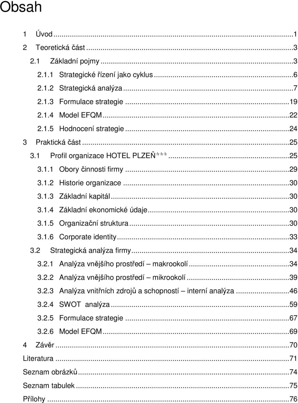 .. 30 3.1.5 Organizační struktura... 30 3.1.6 Corporate identity... 33 3.2 Strategická analýza firmy... 34 3.2.1 Analýza vnějšího prostředí makrookolí... 34 3.2.2 Analýza vnějšího prostředí mikrookolí.