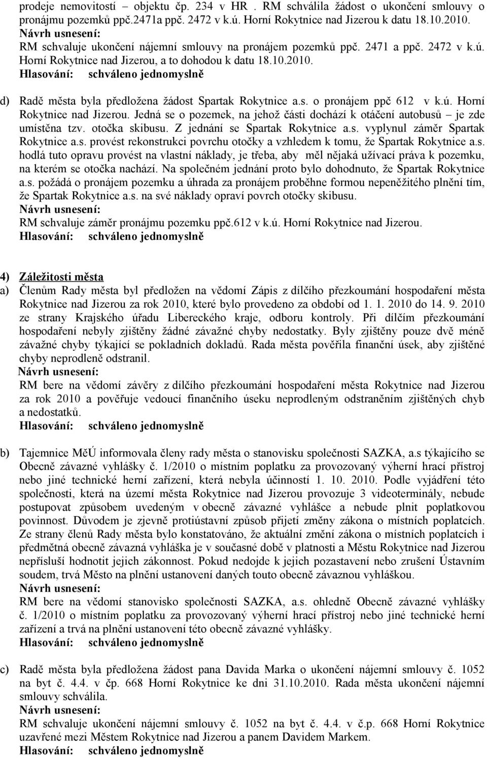 d) Radě města byla předložena žádost Spartak Rokytnice a.s. o pronájem ppč 612 v k.ú. Horní Rokytnice nad Jizerou. Jedná se o pozemek, na jehož části dochází k otáčení autobusů je zde umístěna tzv.