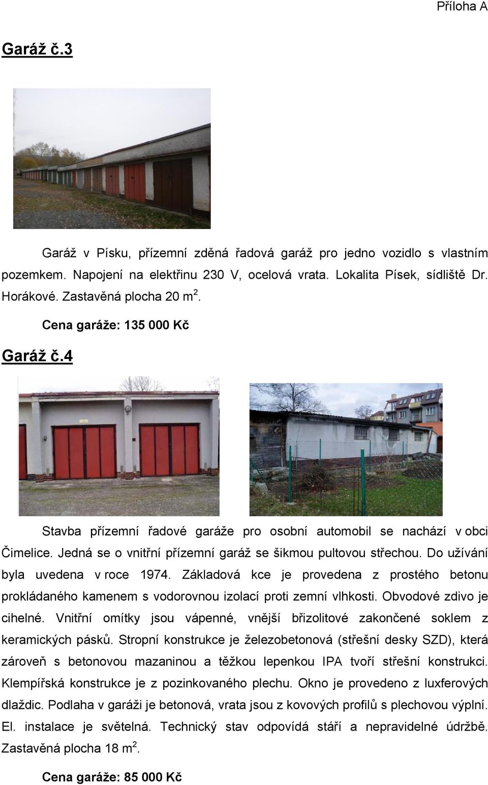 Do užívání byla uvedena v roce 1974. Základová kce je provedena z prostého betonu prokládaného kamenem s vodorovnou izolací proti zemní vlhkosti. Obvodové zdivo je cihelné.