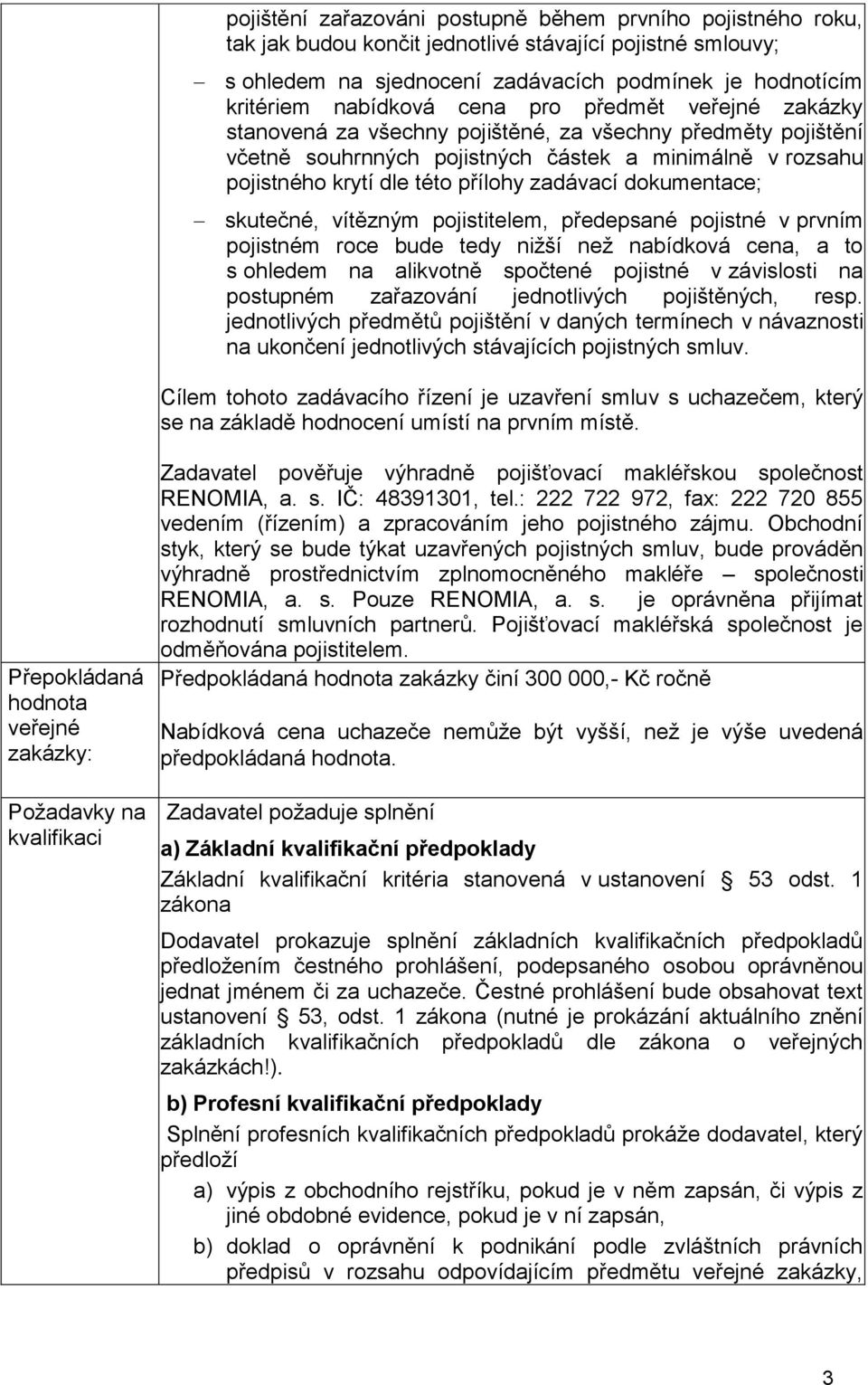 dokumentace; skutečné, vítězným pojistitelem, předepsané pojistné v prvním pojistném roce bude tedy nižší než nabídková cena, a to s ohledem na alikvotně spočtené pojistné v závislosti na postupném