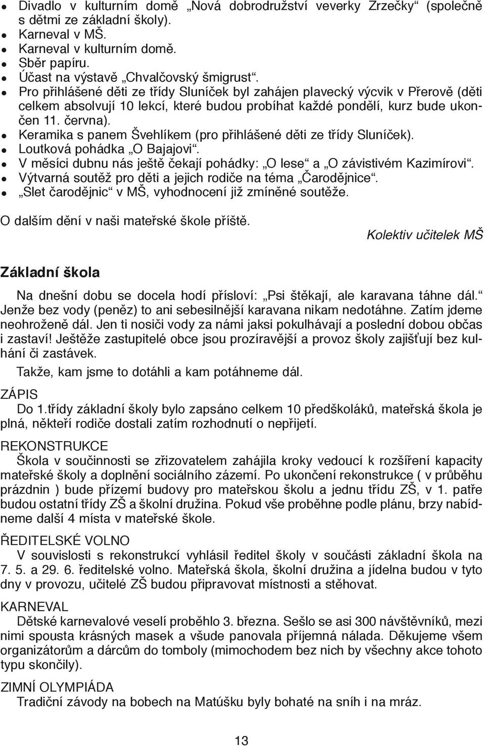 Keramika s panem Švehlíkem (pro přihlášené děti ze třídy Sluníček). Loutková pohádka O Bajajovi. Výtvarná soutěž pro děti a jejich rodiče na téma Čarodějnice.