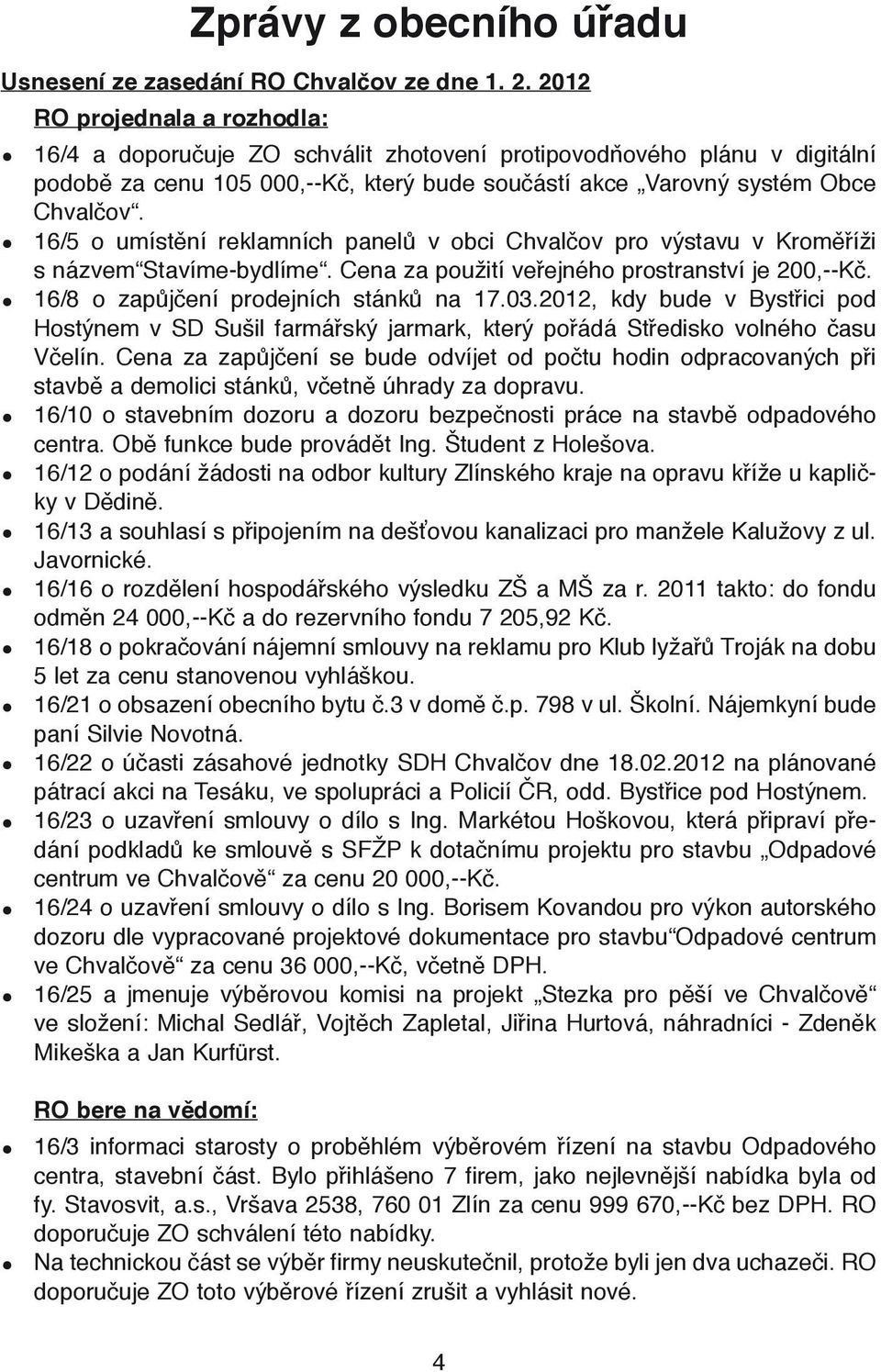 16/5 o umístění reklamních panelů v obci Chvalčov pro výstavu v Kroměříži s názvem Stavíme-bydlíme. Cena za použití veřejného prostranství je 200,--Kč. 16/8 o zapůjčení prodejních stánků na 17.03.
