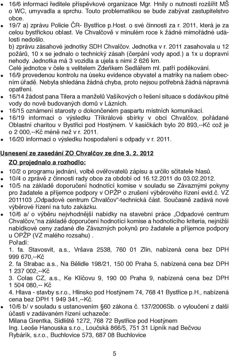 b) zprávu zásahové jednotky SDH Chvalčov. Jednotka v r. 2011 zasahovala u 12 požárů, 10 x se jednalo o technický zásah (čerpání vody apod.) a 1x u dopravní nehody.
