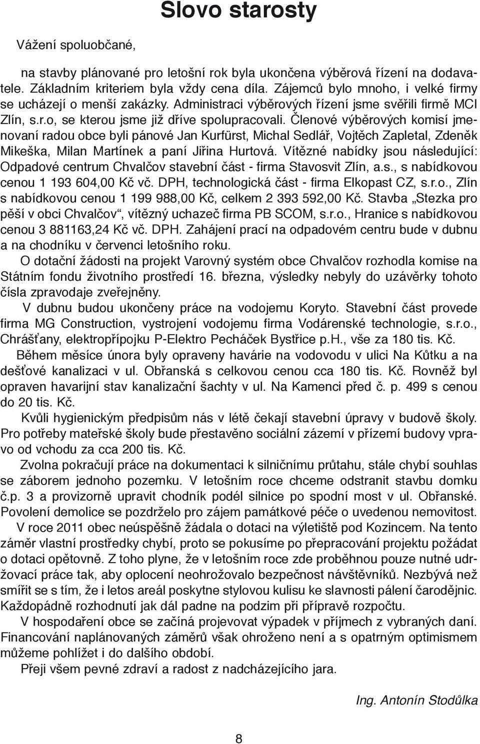 Členové výběrových komisí jmenovaní radou obce byli pánové Jan Kurfürst, Michal Sedlář, Vojtěch Zapletal, Zdeněk Mikeška, Milan Martínek a paní Jiřina Hurtová.