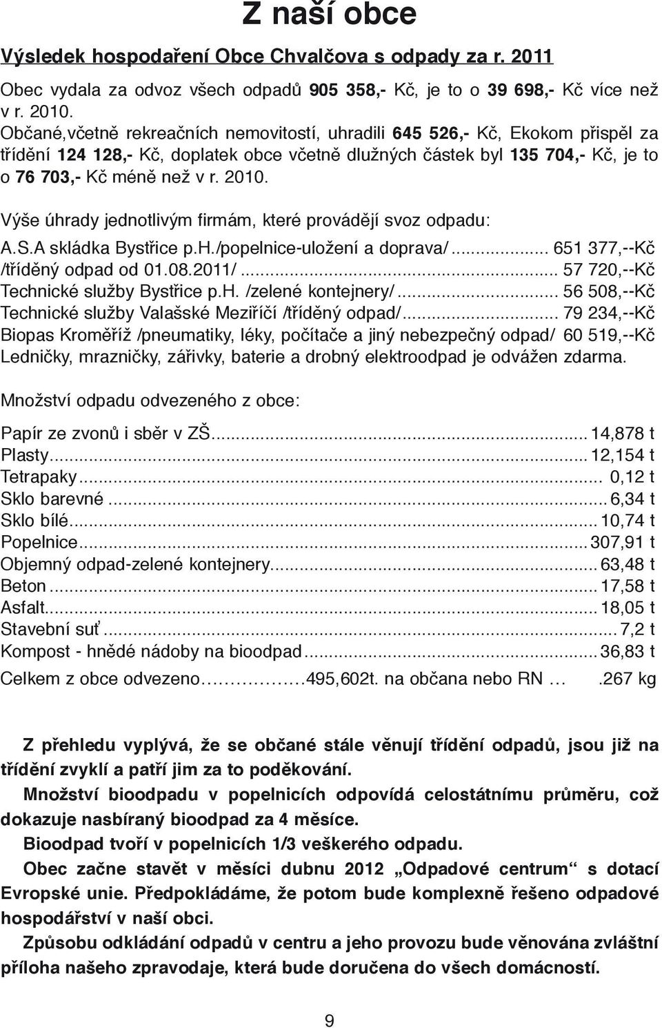 Výše úhrady jednotlivým firmám, které provádějí svoz odpadu: A.S.A skládka Bystřice p.h./popelnice-uložení a doprava/... 651 377,--Kč /tříděný odpad od 01.08.2011/.