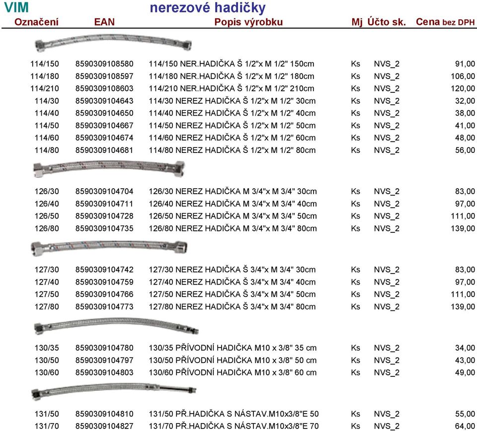 HADIČKA Š 1/2"x M 1/2" 210cm Ks NVS_2 120,00 114/30 8590309104643 114/30 NEREZ HADIČKA Š 1/2"x M 1/2" 30cm Ks NVS_2 32,00 114/40 8590309104650 114/40 NEREZ HADIČKA Š 1/2"x M 1/2" 40cm Ks NVS_2 38,00