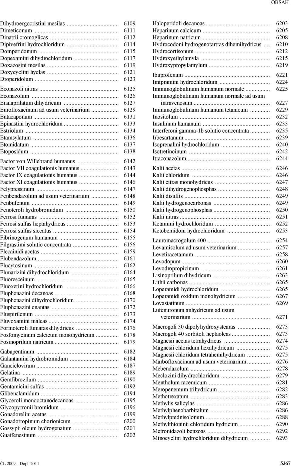 .. 6131 Epinastini hydrochloridum... 6133 Estriolum... 6134 Etamsylatum... 6136 Etomidatum... 6137 Etoposidum... 6138 Factor von Willebrand humanus... 6142 Factor VII coagulationis humanus.