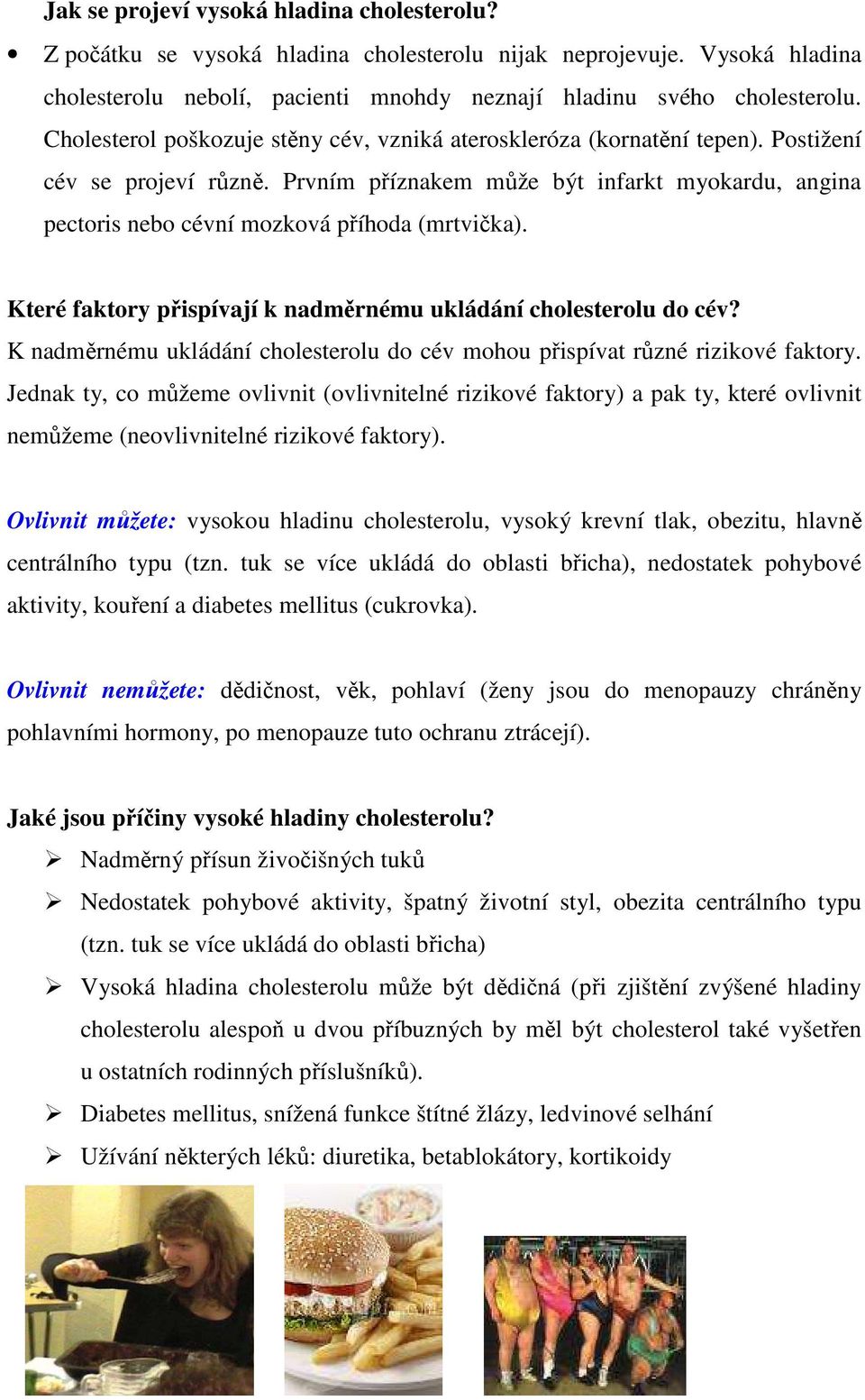 Prvním příznakem může být infarkt myokardu, angina pectoris nebo cévní mozková příhoda (mrtvička). Které faktory přispívají k nadměrnému ukládání cholesterolu do cév?