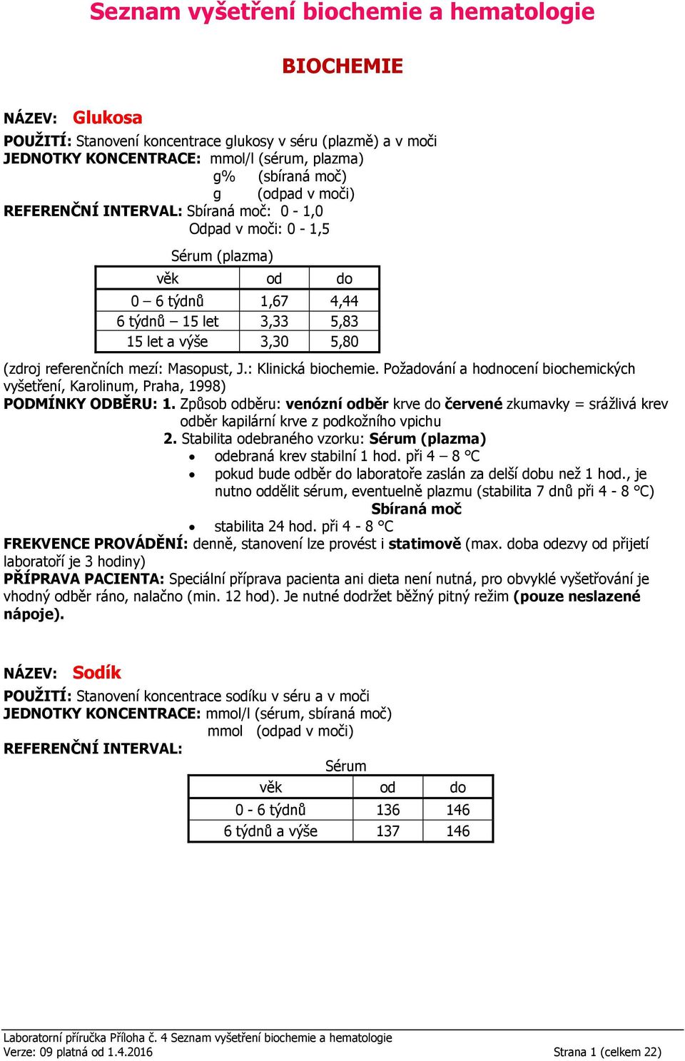 hod. při 4 8 C pokud bude odběr do laboratoře zaslán za delší dobu než 1 hod., je nutno oddělit sérum, eventuelně plazmu (stabilita 7 dnů při 4-8 C) stabilita 24 hod.