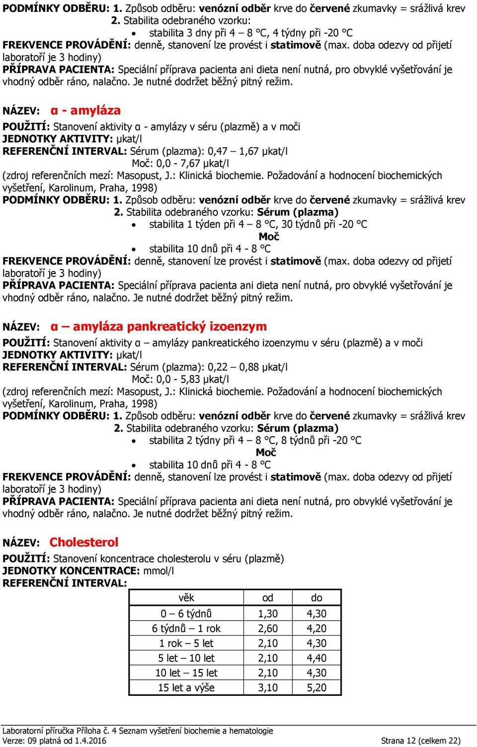 séru (plazmě) a v moči JEDNOTKY AKTIVITY: µkat/l Sérum (plazma): 0,22 0,88 µkat/l Moč: 0,0-5,83 µkat/l Sérum (plazma) stabilita 2 týdny při 4 8 C, 8 týdnů při -20 C Moč stabilita 10 dnů při 4-8 C