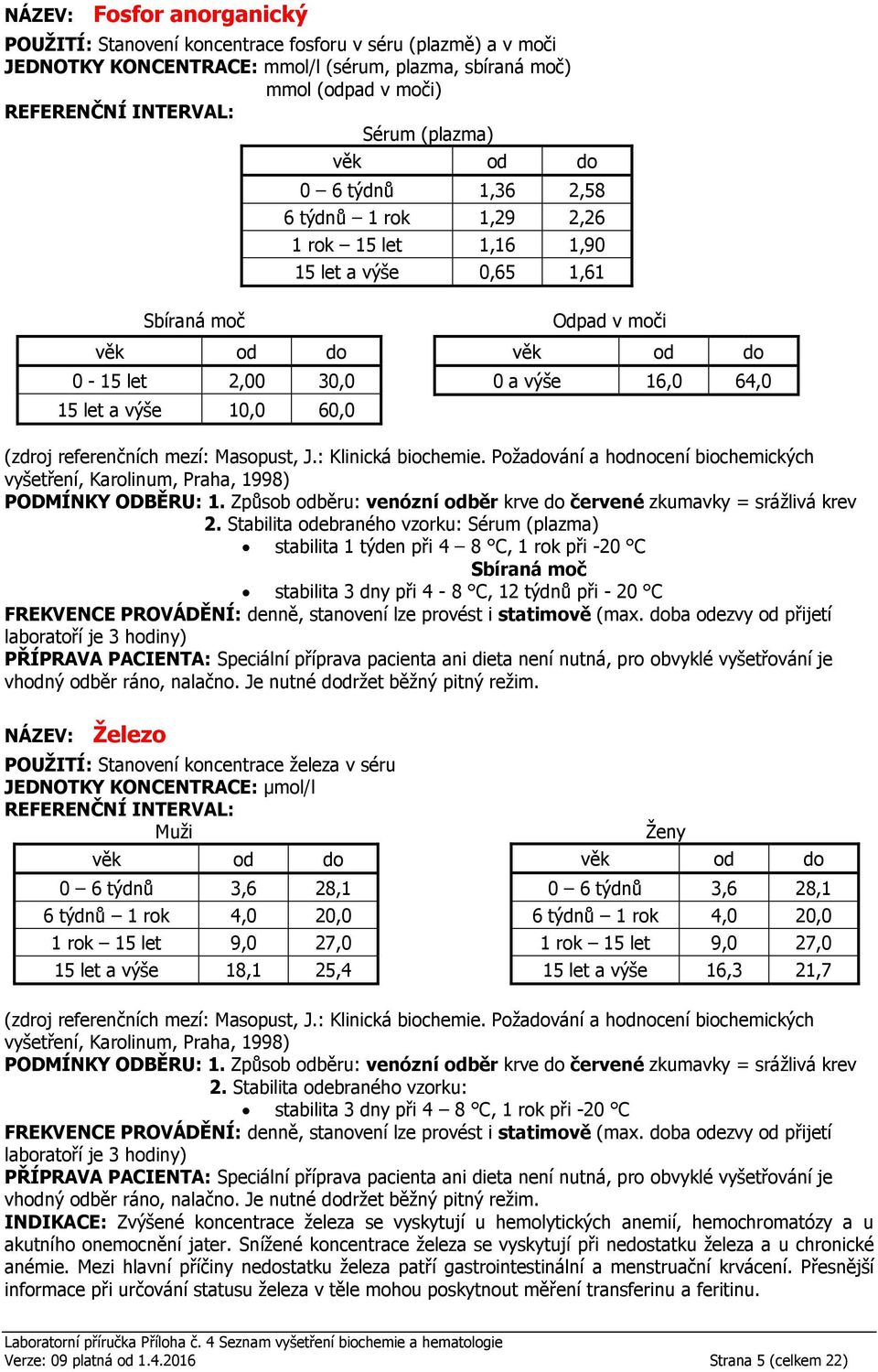 -20 C stabilita 3 dny při 4-8 C, 12 týdnů při - 20 C Železo POUŽITÍ: Stanovení koncentrace železa v séru JEDNOTKY KONCENTRACE: µmol/l 0 6 týdnů 3,6 28,1 6 týdnů 1 rok 4,0 20,0 1 rok 15 let 9,0 27,0