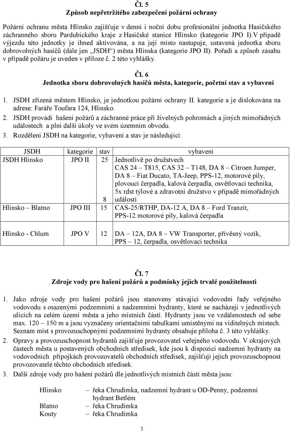 V případě výjezdu této jednotky je ihned aktivována, a na její místo nastupuje, ustavená jednotka sboru dobrovolných hasičů (dále jen JSDH ) města Hlinska (kategorie JPO II).