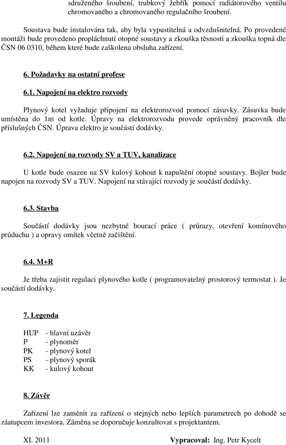 , během které bude zaškolena obsluha zařízení. 6. Požadavky na ostatní profese 6.1. Napojení na elektro rozvody Plynový kotel vyžaduje připojení na elektrorozvod pomocí zásuvky.