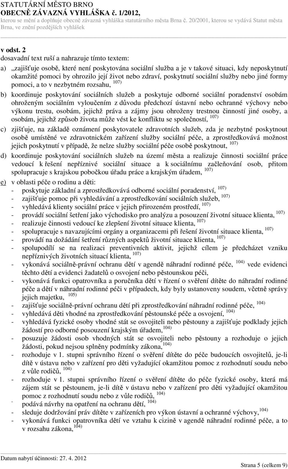 poskytnutí sociální služby nebo jiné formy pomoci, a to v nezbytném rozsahu, 107) b) koordinuje poskytování sociálních služeb a poskytuje odborné sociální poradenství osobám ohroženým sociálním