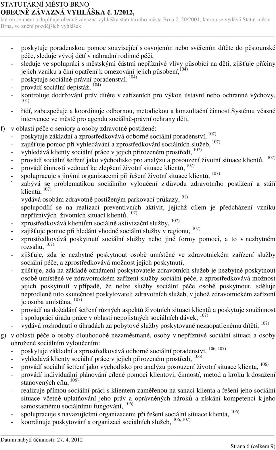 dodržování práv dítěte v zařízeních pro výkon ústavní nebo ochranné výchovy, 104) - řídí, zabezpečuje a koordinuje odbornou, metodickou a konzultační činnost Systému včasné intervence ve městě pro