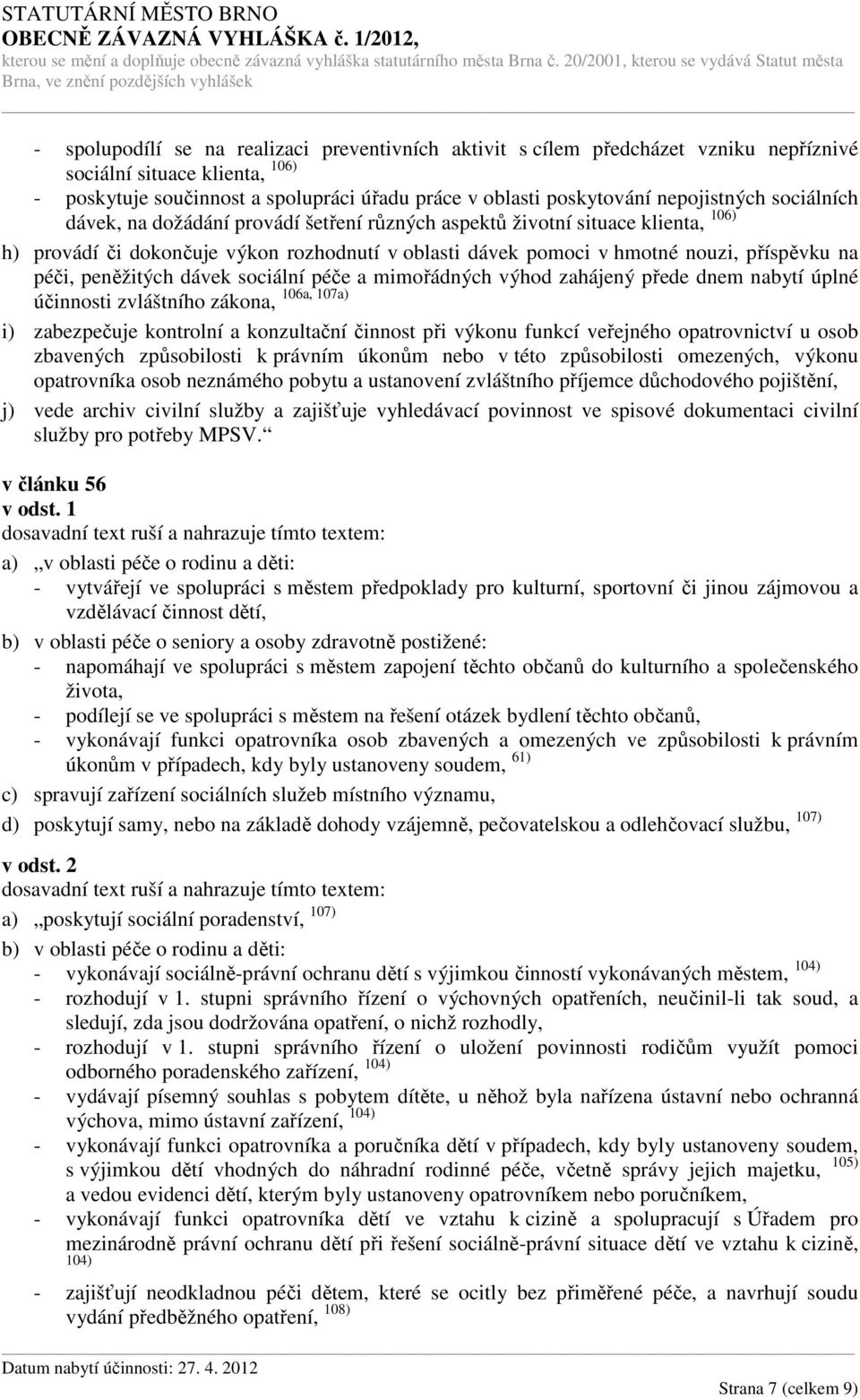 péči, peněžitých dávek sociální péče a mimořádných výhod zahájený přede dnem nabytí úplné 106a, 107a) účinnosti zvláštního zákona, i) zabezpečuje kontrolní a konzultační činnost při výkonu funkcí