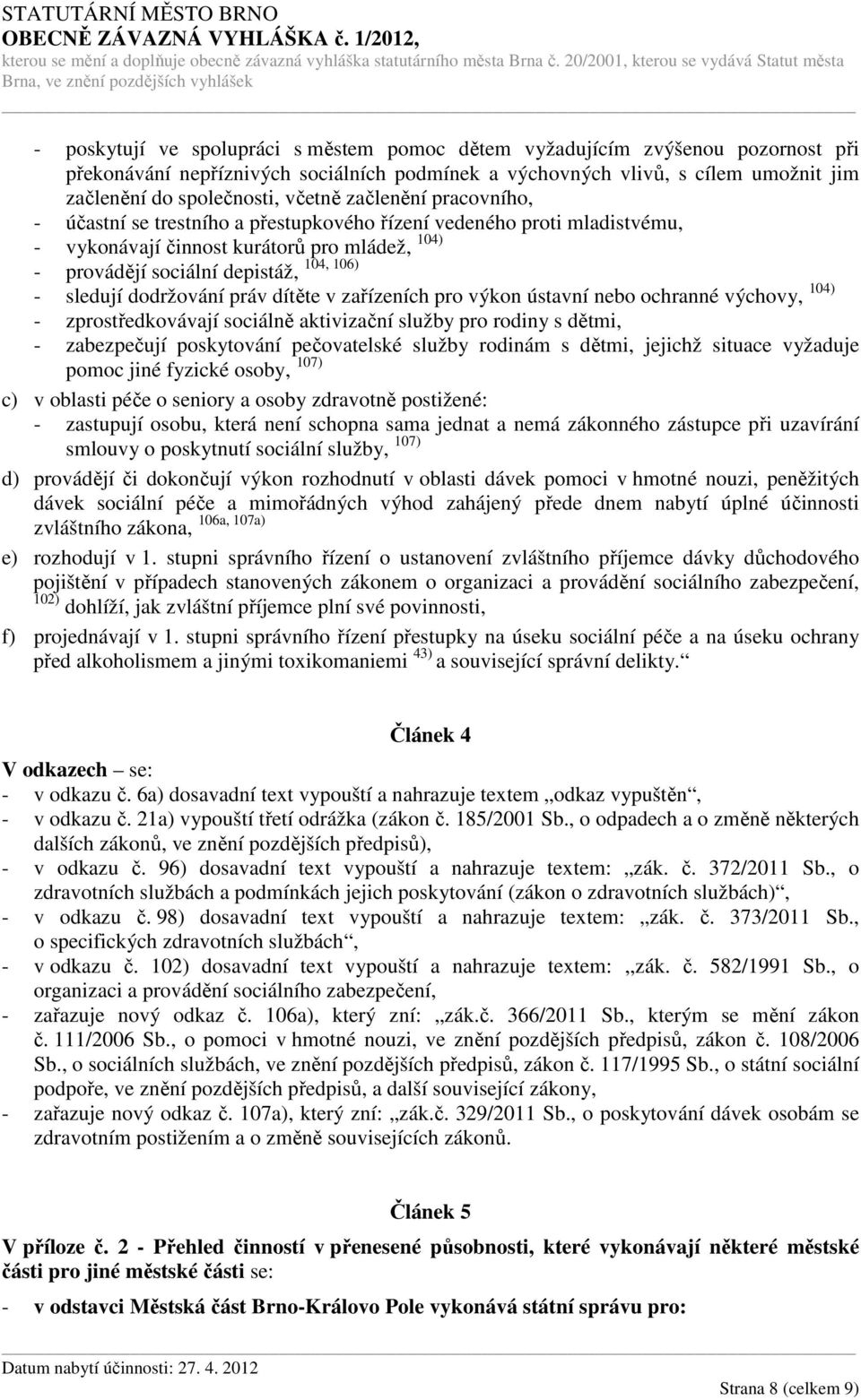 dodržování práv dítěte v zařízeních pro výkon ústavní nebo ochranné výchovy, 104) - zprostředkovávají sociálně aktivizační služby pro rodiny s dětmi, - zabezpečují poskytování pečovatelské služby