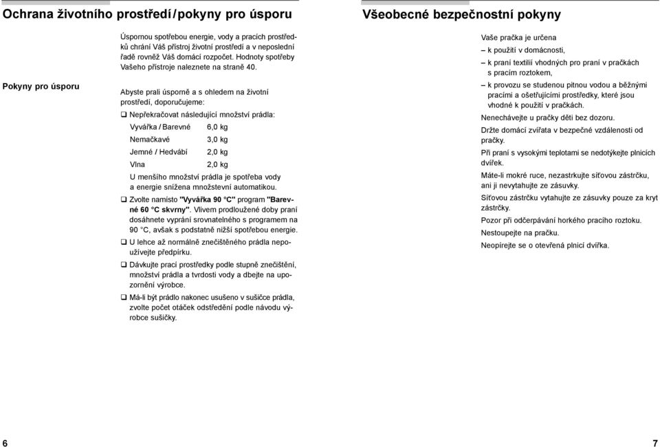 Abyste prali úsporně a s ohledem na životní prostředí, doporučujeme: Nepřekračovat následující množství prádla: Vyvářka / Barevné 6,0 kg Nemačkavé 3,0 kg Jemné / Hedvábí 2,0 kg Vlna 2,0 kg U menšího