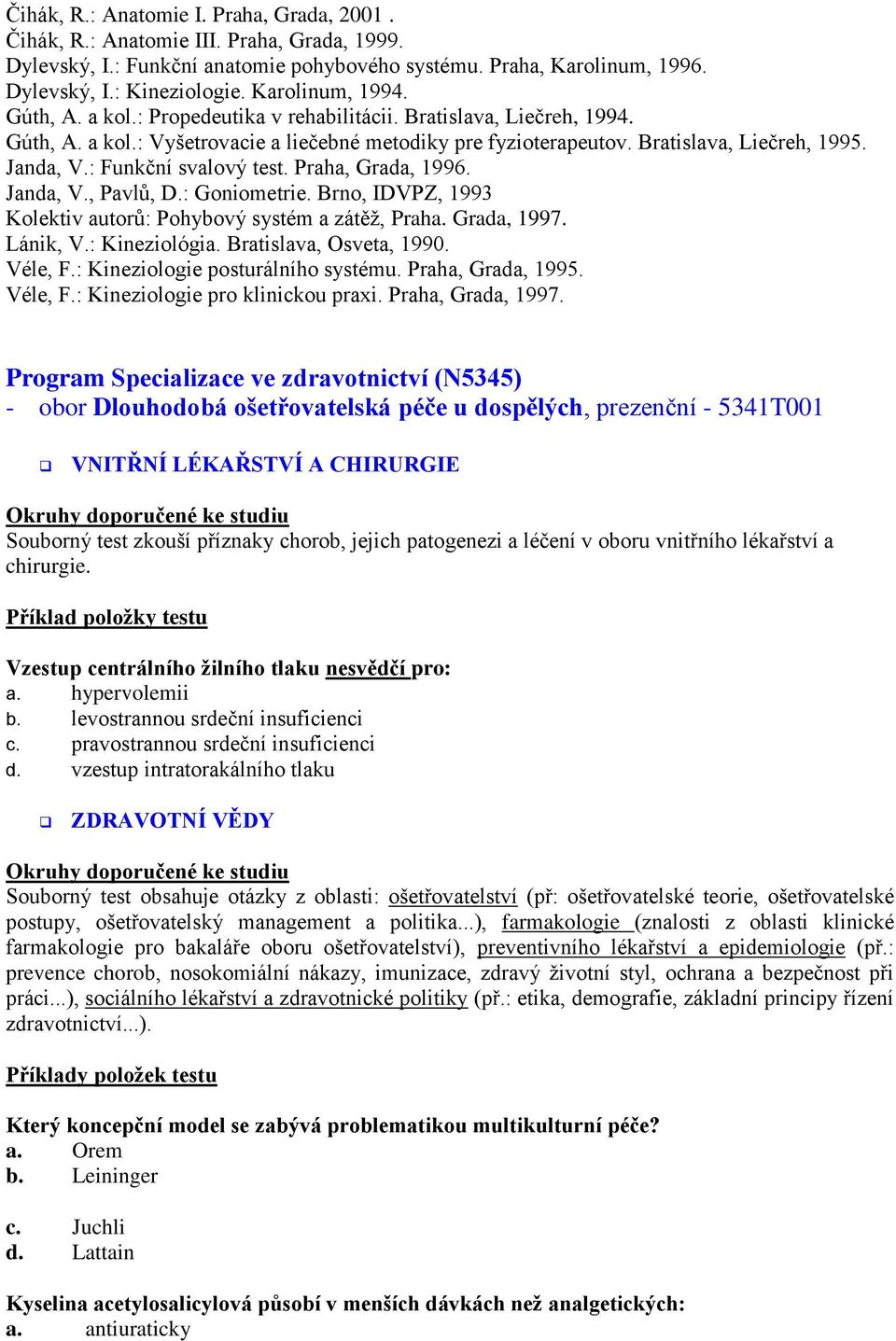 : Funkční svalový test. Praha, Grada, 1996. Janda, V., Pavlů, D.: Goniometrie. Brno, IDVPZ, 1993 Kolektiv autorů: Pohybový systém a zátěţ, Praha. Grada, 1997. Lánik, V.: Kineziológia.