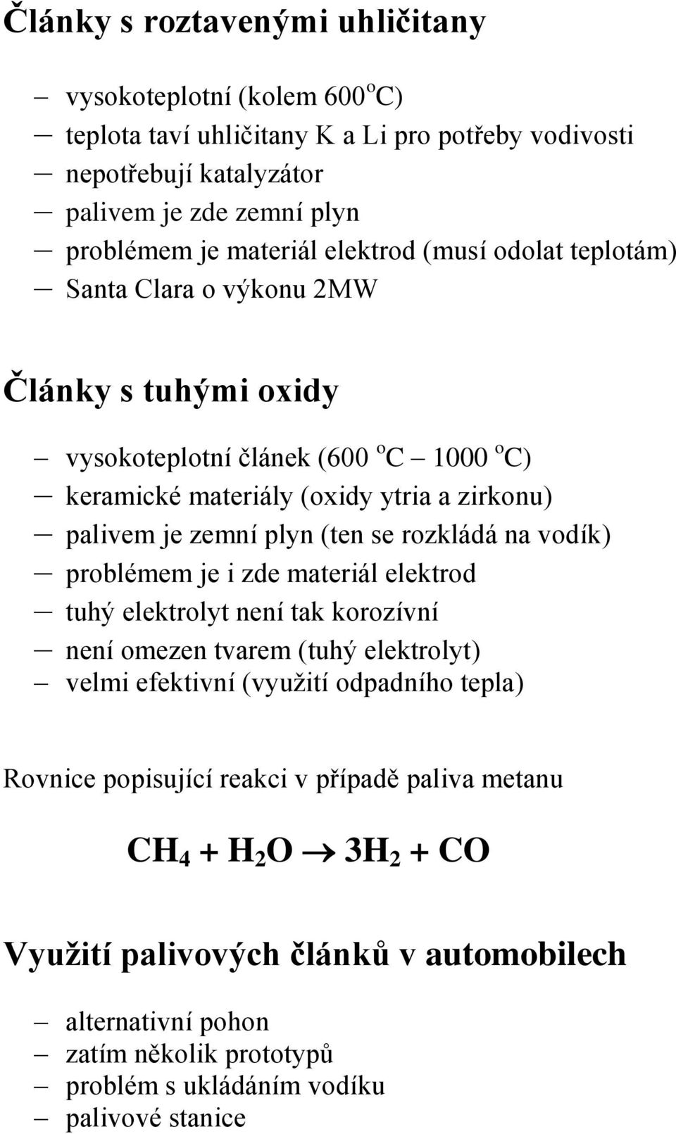 (ten se rozkládá na vodík) problémem je i zde materiál elektrod tuhý elektrolyt není tak korozívní není omezen tvarem (tuhý elektrolyt) velmi efektivní (využití odpadního tepla) Rovnice