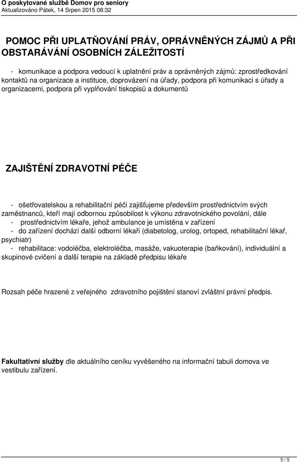 zajišťujeme především prostřednictvím svých zaměstnanců, kteří mají odbornou způsobilost k výkonu zdravotnického povolání, dále - prostřednictvím lékaře, jehož ambulance je umístěna v zařízení - do