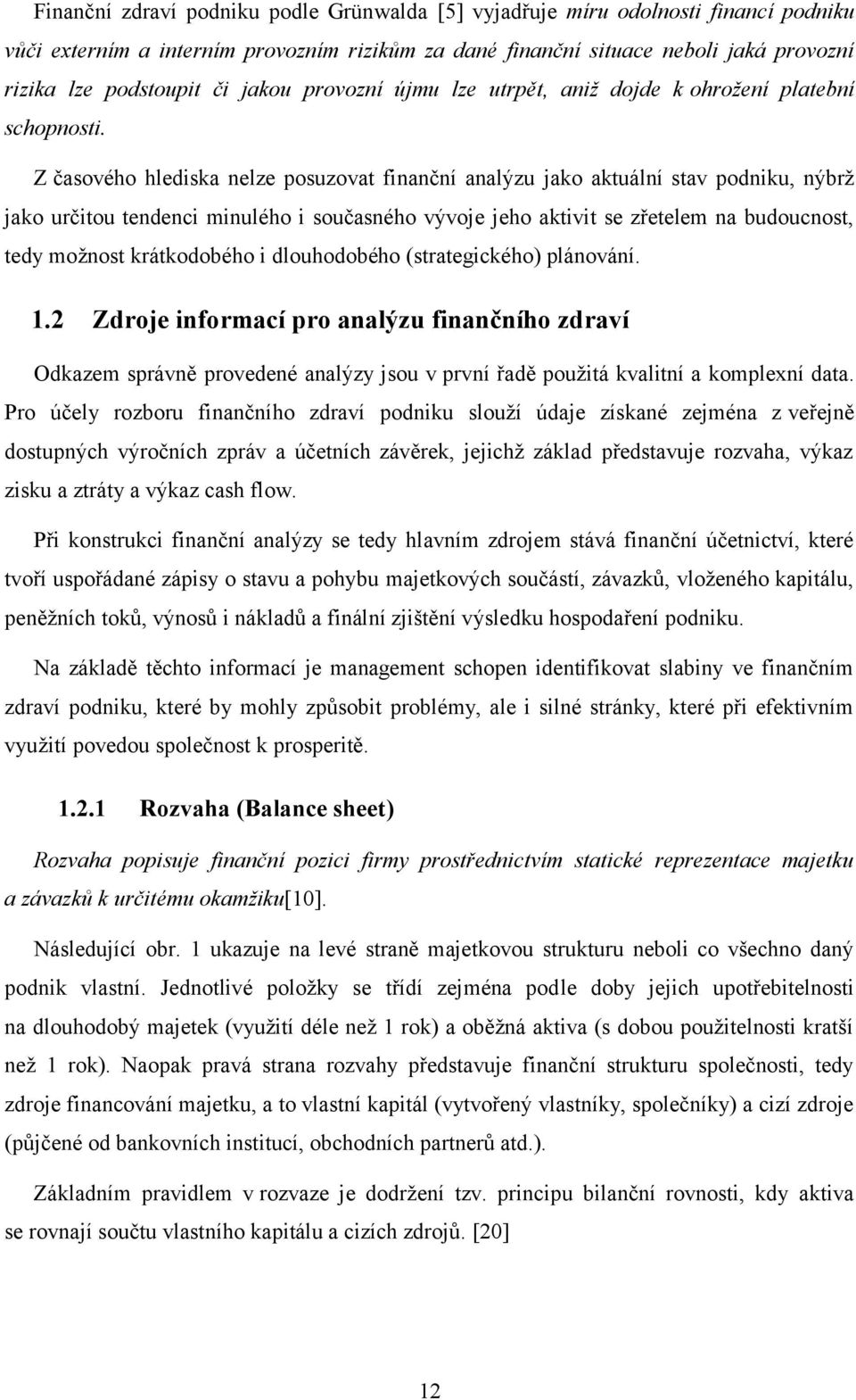 Z časového hlediska nelze posuzovat finanční analýzu jako aktuální stav podniku, nýbrž jako určitou tendenci minulého i současného vývoje jeho aktivit se zřetelem na budoucnost, tedy možnost