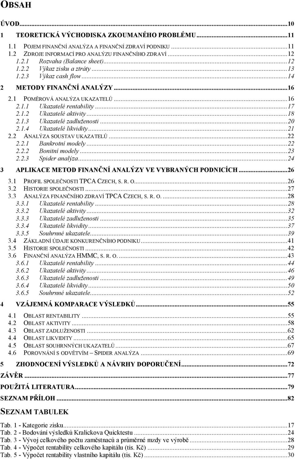 .. 18 2.1.3 Ukazatelé zadluženosti... 20 2.1.4 Ukazatelé likvidity... 21 2.2 ANALÝZA SOUSTAV UKAZATELŮ... 22 2.2.1 Bankrotní modely... 22 2.2.2 Bonitní modely... 23 2.2.3 Spider analýza.