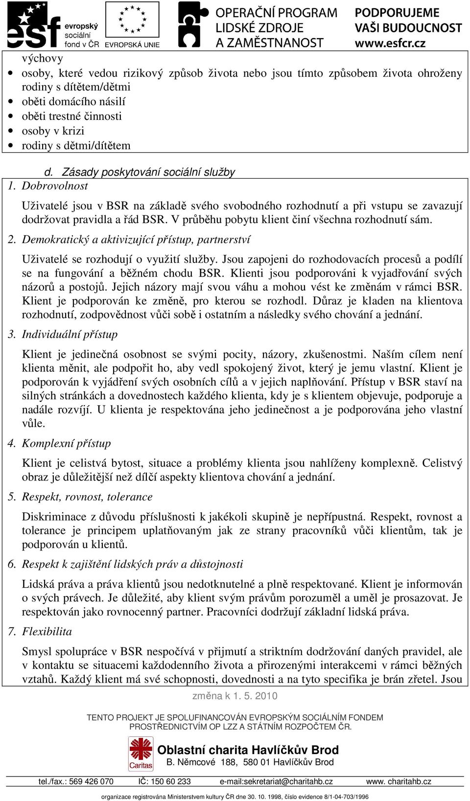 V průběhu pobytu klient činí všechna rozhodnutí sám. 2. Demokratický a aktivizující přístup, partnerství Uživatelé se rozhodují o využití služby.