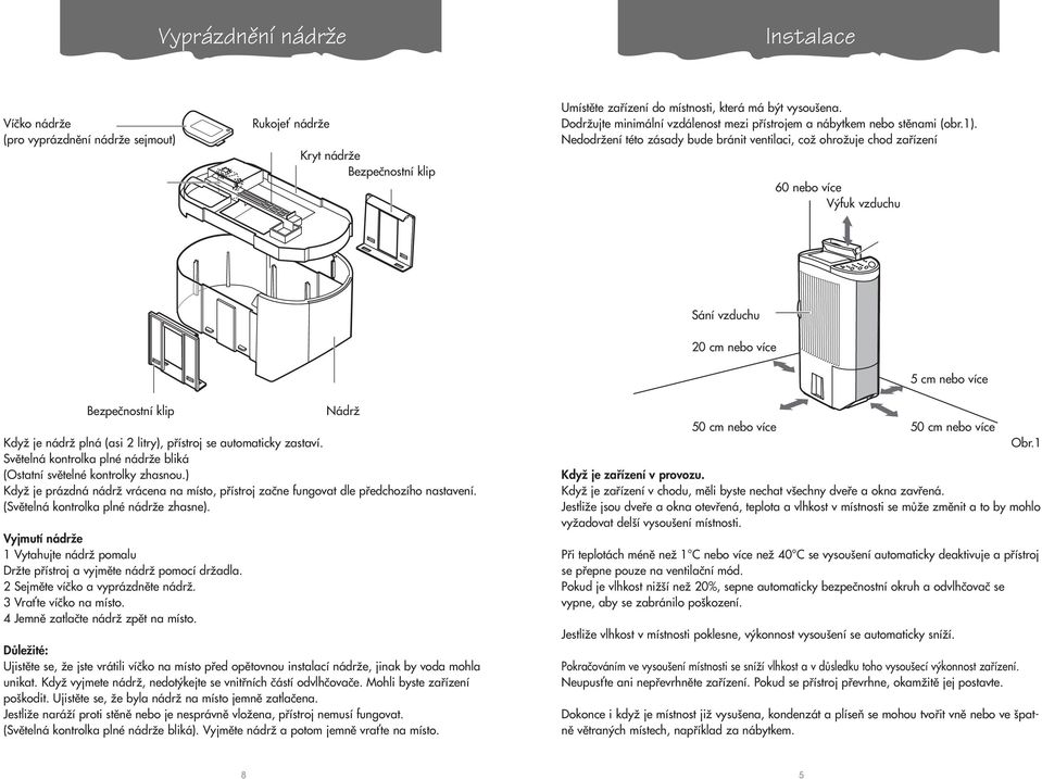 NedodrÏení této zásady bude bránit ventilaci, coï ohroïuje chod zafiízení 60 nebo více V fuk vzduchu Sání vzduchu 20 cm nebo více 5 cm nebo více Bezpeãnostní klip KdyÏ je nádrï plná (asi 2 litry),