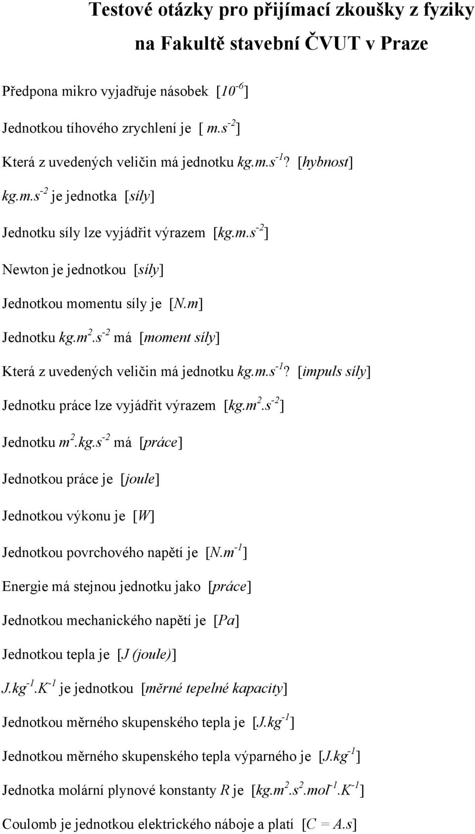 m] Jednotku kg.m 2.s -2 má [moment síly] Která z uvedených veličin má jednotku kg.m.s -1? [impuls síly] Jednotku práce lze vyjádřit výrazem [kg.m 2.s -2 ] Jednotku m 2.kg.s -2 má [práce] Jednotkou práce je [joule] Jednotkou výkonu je [W] Jednotkou povrchového napětí je [N.