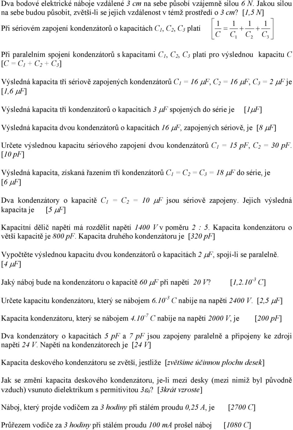 C 1 + C 2 + C 3 ] Výsledná kapacita tří sériově zapojených kondenzátorů C 1 = 16 µf, C 2 = 16 µf, C 3 = 2 µf je [1,6 µf] Výsledná kapacita tří kondenzátorů o kapacitách 3 µf spojených do série je