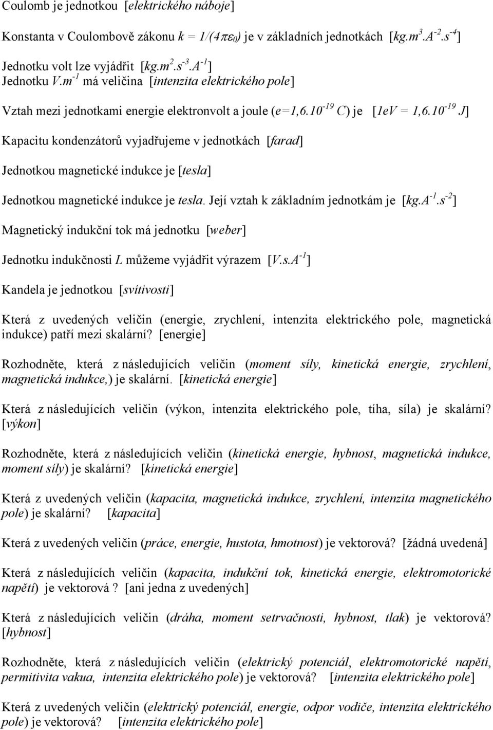 10-19 J] Kapacitu kondenzátorů vyjadřujeme v jednotkách [farad] Jednotkou magnetické indukce je [tesla] Jednotkou magnetické indukce je tesla. Její vztah k základním jednotkám je [kg.a -1.