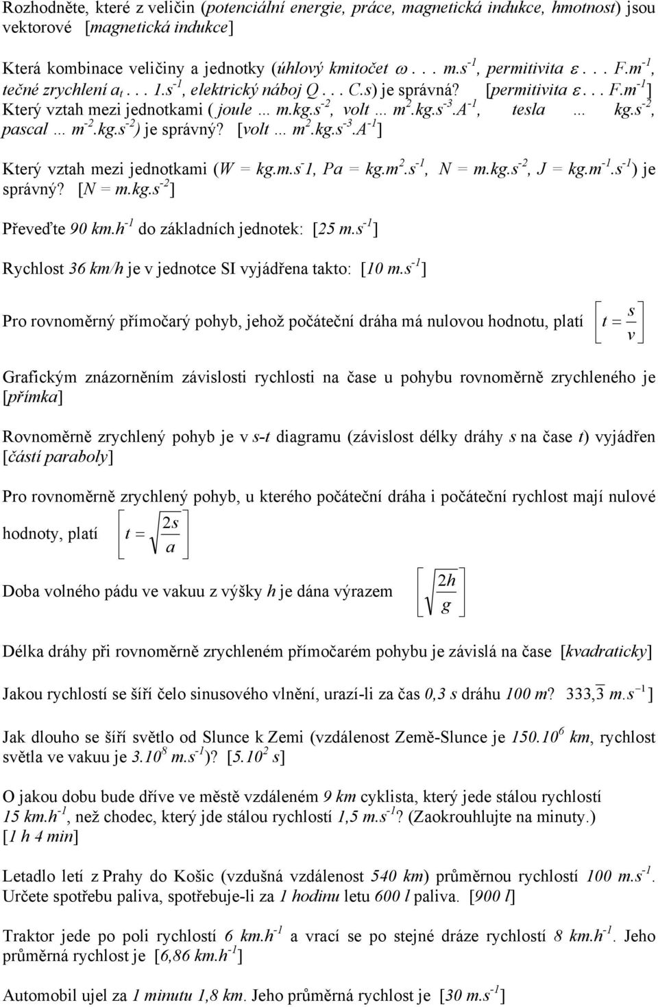 s -2, pascal m -2.kg.s -2 ) je správný? [volt m 2.kg.s -3.A -1 ] Který vztah mezi jednotkami (W = kg.m.s - 1, Pa = kg.m 2.s -1, N = m.kg.s -2, J = kg.m -1.s -1 ) je správný? [N = m.kg.s -2 ] Převeďte 90 km.