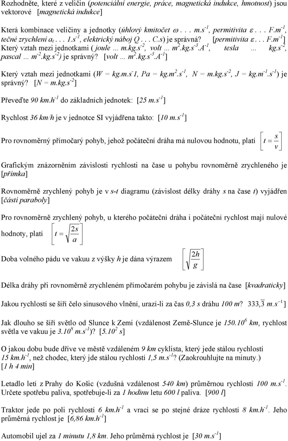 s -2, pascal m -2.kg.s -2 ) je správný? [volt m 2.kg.s -3.A -1 ] Který vztah mezi jednotkami (W = kg.m.s - 1, Pa = kg.m 2.s -1, N = m.kg.s -2, J = kg.m -1.s -1 ) je správný? [N = m.kg.s -2 ] Převeďte 90 km.