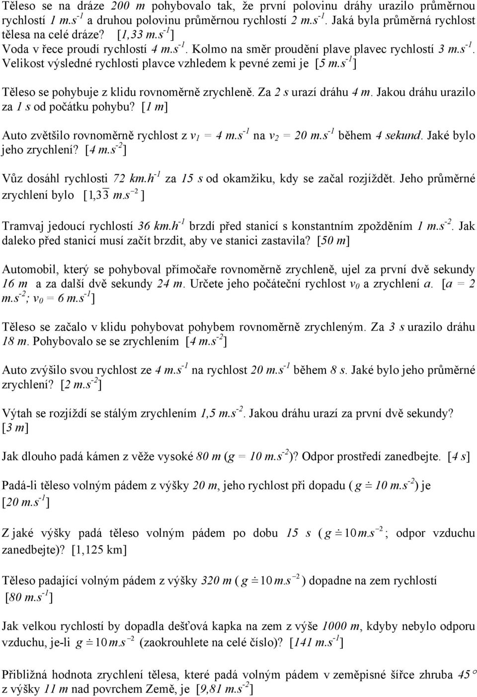 s -1 ] Těleso se pohybuje z klidu rovnoměrně zrychleně. Za 2 s urazí dráhu 4 m. Jakou dráhu urazilo za 1 s od počátku pohybu? [1 m] Auto zvětšilo rovnoměrně rychlost z v 1 = 4 m.s -1 na v 2 = 20 m.