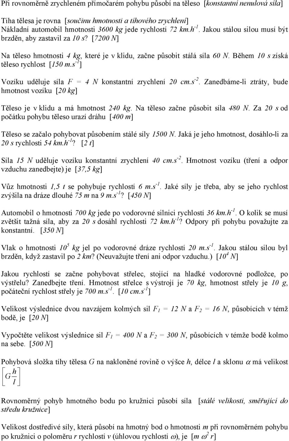 Během 10 s získá těleso rychlost [150 m.s -1 ] Vozíku uděluje síla F = 4 N konstantní zrychlení 20 cm.s -2. Zanedbáme-li ztráty, bude hmotnost vozíku [20 kg] Těleso je v klidu a má hmotnost 240 kg.