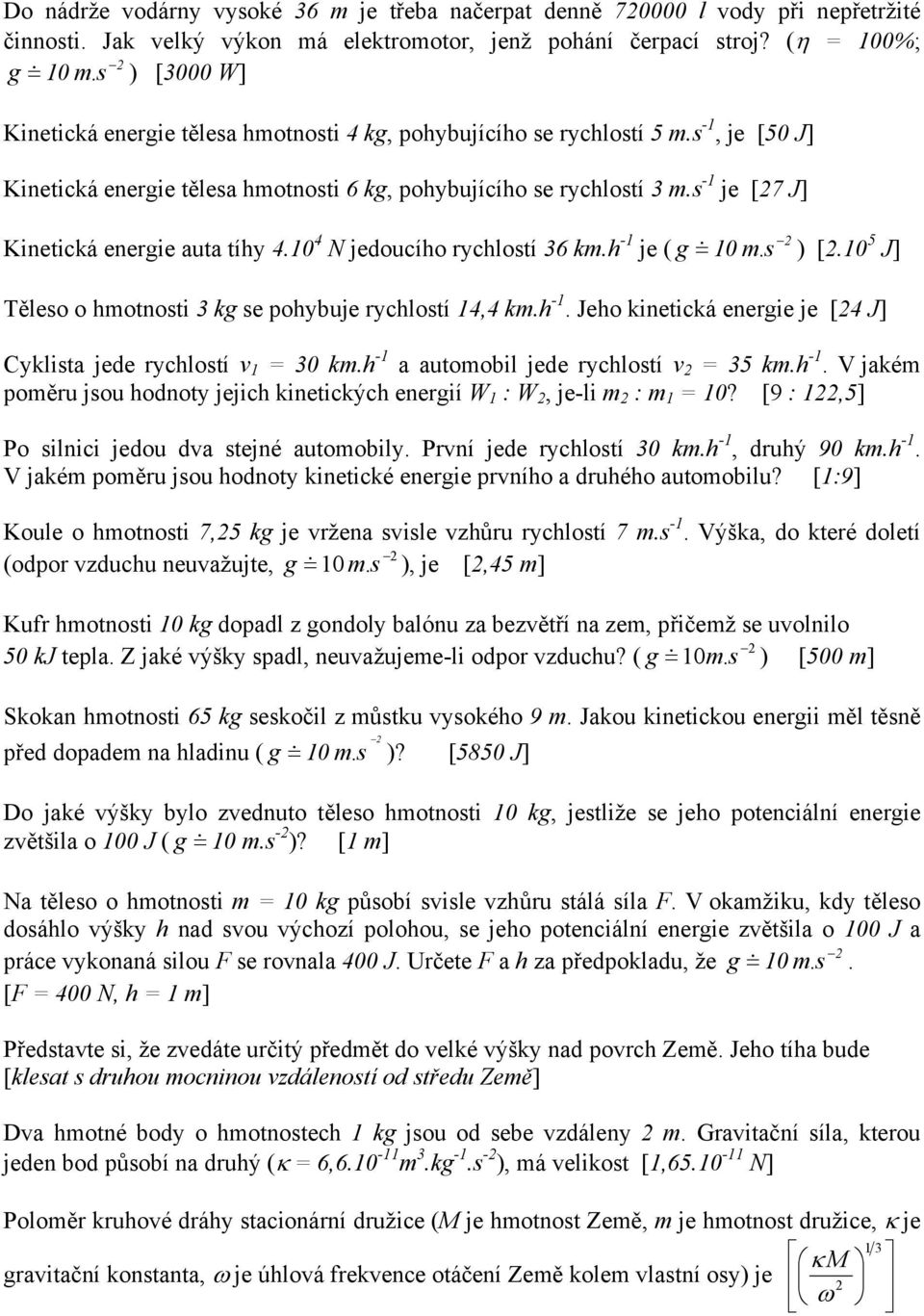 s -1 je [27 J] Kinetická energie auta tíhy 4.10 4 N jedoucího rychlostí 36 km.h -1 je ( g = & 10 m. s ) [2.10 5 J] Těleso o hmotnosti 3 kg se pohybuje rychlostí 14,4 km.h -1. Jeho kinetická energie je [24 J] Cyklista jede rychlostí v 1 = 30 km.